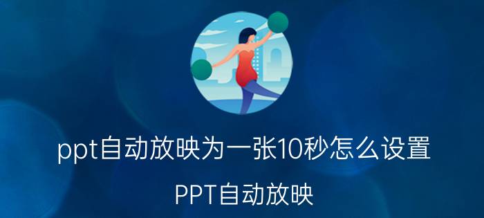 ppt自动放映为一张10秒怎么设置 PPT自动放映